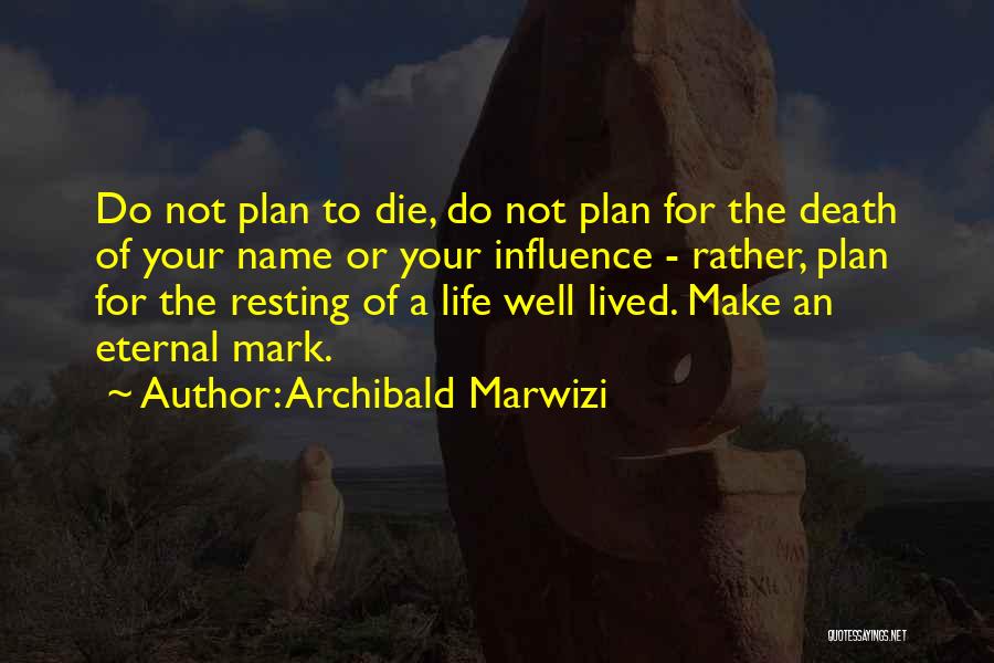 Archibald Marwizi Quotes: Do Not Plan To Die, Do Not Plan For The Death Of Your Name Or Your Influence - Rather, Plan