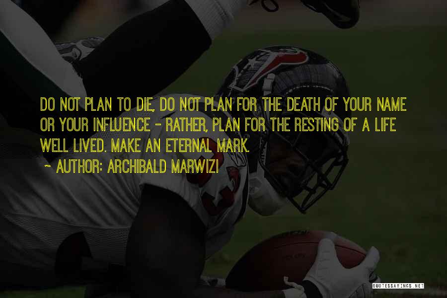 Archibald Marwizi Quotes: Do Not Plan To Die, Do Not Plan For The Death Of Your Name Or Your Influence - Rather, Plan