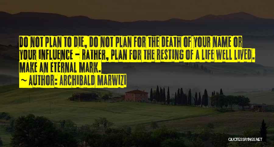 Archibald Marwizi Quotes: Do Not Plan To Die, Do Not Plan For The Death Of Your Name Or Your Influence - Rather, Plan