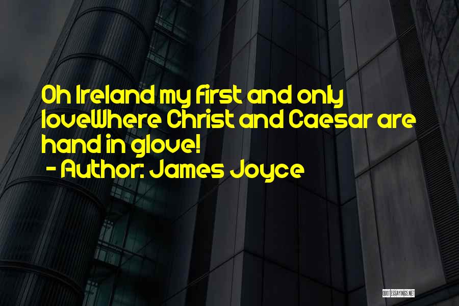 James Joyce Quotes: Oh Ireland My First And Only Lovewhere Christ And Caesar Are Hand In Glove!