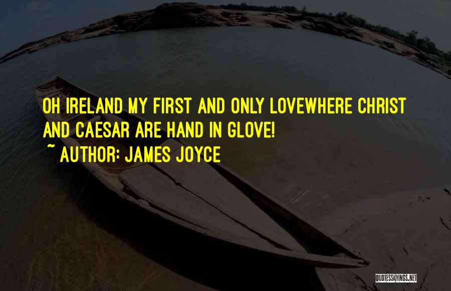 James Joyce Quotes: Oh Ireland My First And Only Lovewhere Christ And Caesar Are Hand In Glove!