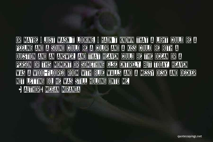 Megan Miranda Quotes: Or Maybe I Just Wasn't Looking. I Hadn't Known That A Light Could Be A Feeling And A Sound Could