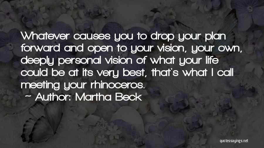 Martha Beck Quotes: Whatever Causes You To Drop Your Plan Forward And Open To Your Vision, Your Own, Deeply Personal Vision Of What