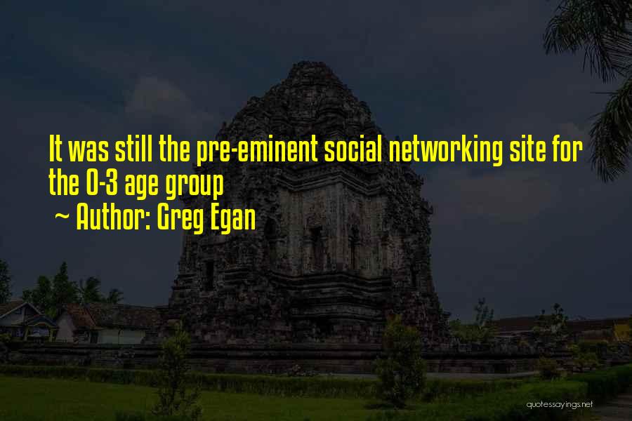 Greg Egan Quotes: It Was Still The Pre-eminent Social Networking Site For The 0-3 Age Group