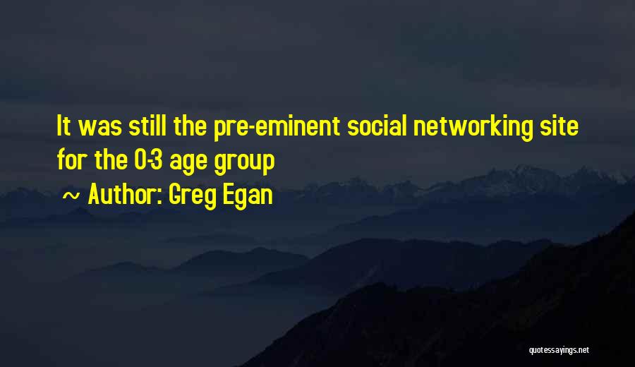 Greg Egan Quotes: It Was Still The Pre-eminent Social Networking Site For The 0-3 Age Group