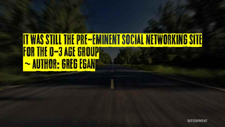 Greg Egan Quotes: It Was Still The Pre-eminent Social Networking Site For The 0-3 Age Group