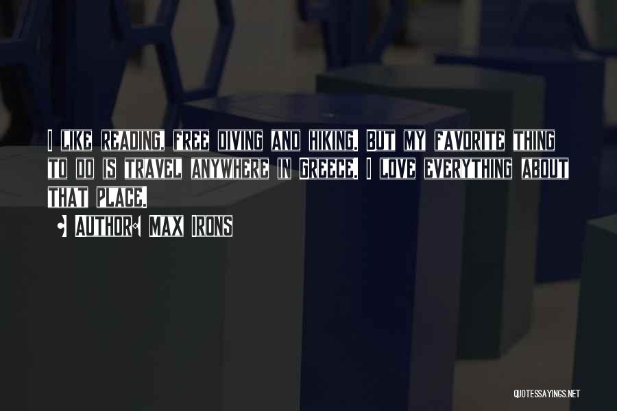 Max Irons Quotes: I Like Reading, Free Diving And Hiking. But My Favorite Thing To Do Is Travel Anywhere In Greece. I Love