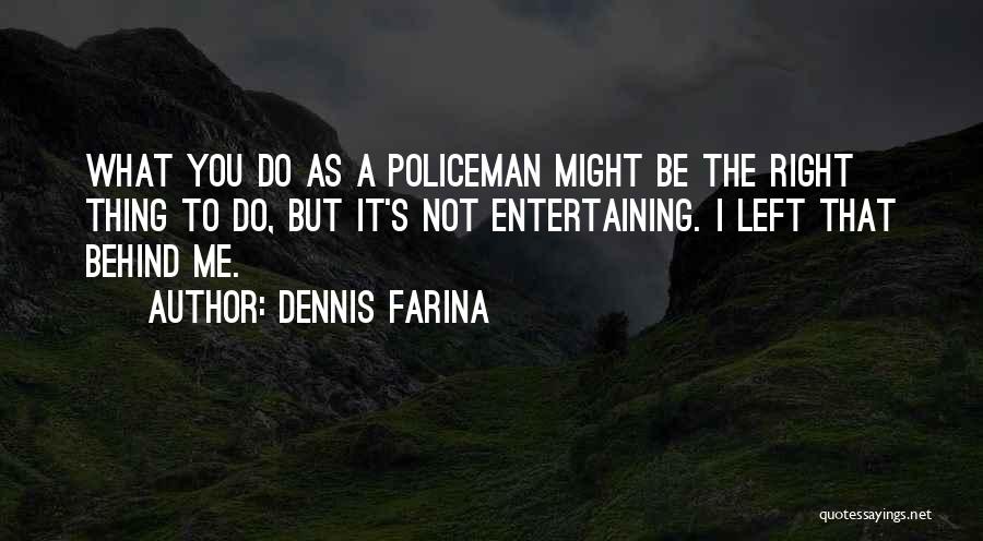 Dennis Farina Quotes: What You Do As A Policeman Might Be The Right Thing To Do, But It's Not Entertaining. I Left That