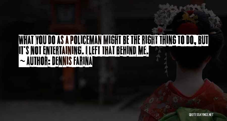 Dennis Farina Quotes: What You Do As A Policeman Might Be The Right Thing To Do, But It's Not Entertaining. I Left That