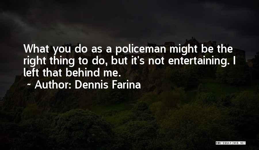 Dennis Farina Quotes: What You Do As A Policeman Might Be The Right Thing To Do, But It's Not Entertaining. I Left That