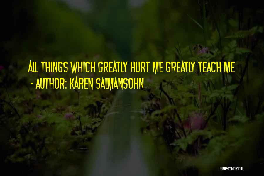 Karen Salmansohn Quotes: All Things Which Greatly Hurt Me Greatly Teach Me