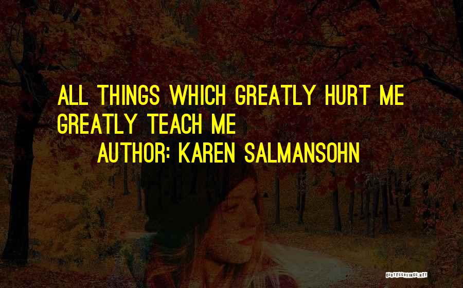 Karen Salmansohn Quotes: All Things Which Greatly Hurt Me Greatly Teach Me