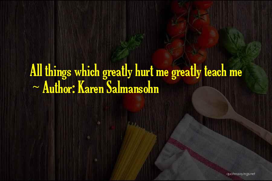 Karen Salmansohn Quotes: All Things Which Greatly Hurt Me Greatly Teach Me