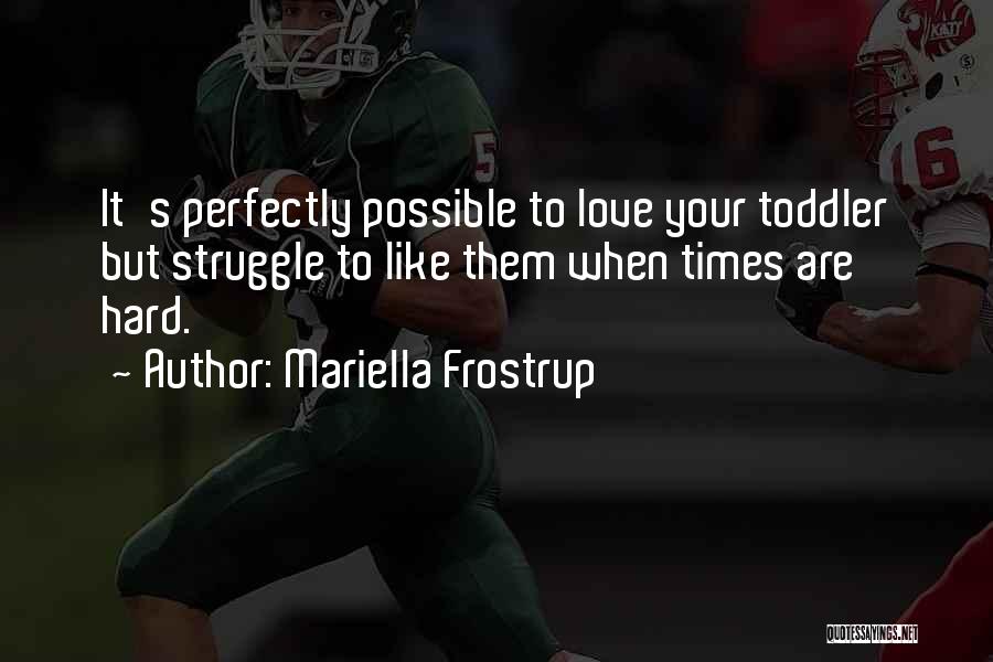 Mariella Frostrup Quotes: It's Perfectly Possible To Love Your Toddler But Struggle To Like Them When Times Are Hard.