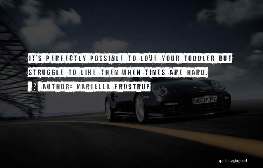 Mariella Frostrup Quotes: It's Perfectly Possible To Love Your Toddler But Struggle To Like Them When Times Are Hard.