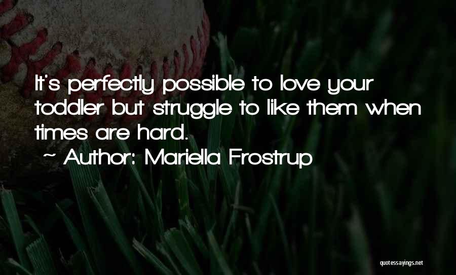 Mariella Frostrup Quotes: It's Perfectly Possible To Love Your Toddler But Struggle To Like Them When Times Are Hard.