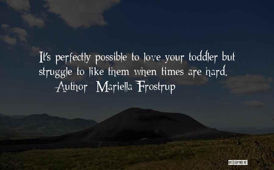 Mariella Frostrup Quotes: It's Perfectly Possible To Love Your Toddler But Struggle To Like Them When Times Are Hard.