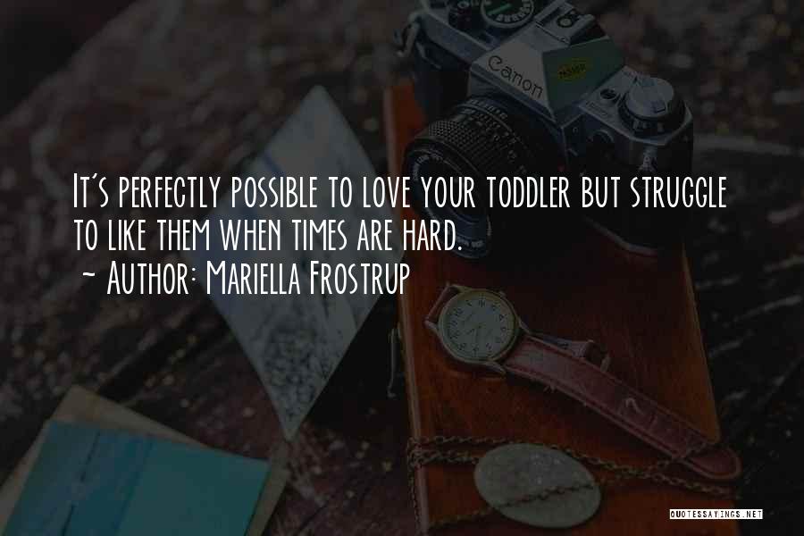 Mariella Frostrup Quotes: It's Perfectly Possible To Love Your Toddler But Struggle To Like Them When Times Are Hard.