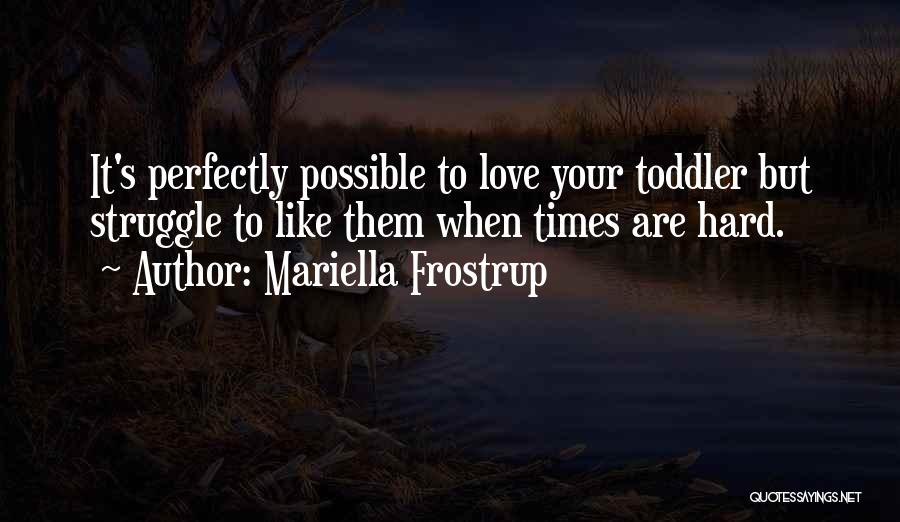 Mariella Frostrup Quotes: It's Perfectly Possible To Love Your Toddler But Struggle To Like Them When Times Are Hard.