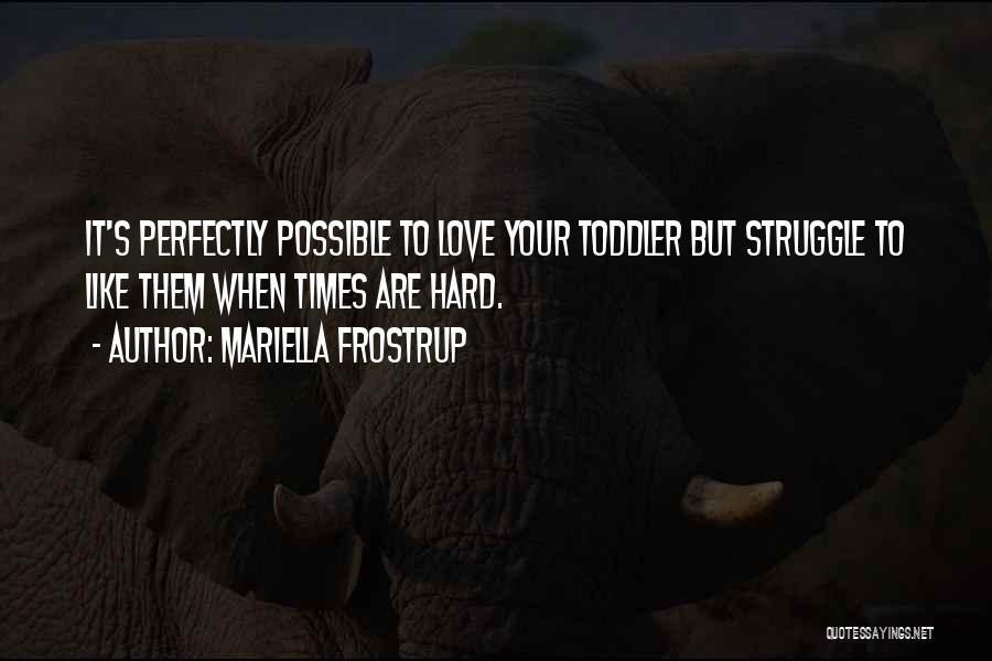Mariella Frostrup Quotes: It's Perfectly Possible To Love Your Toddler But Struggle To Like Them When Times Are Hard.