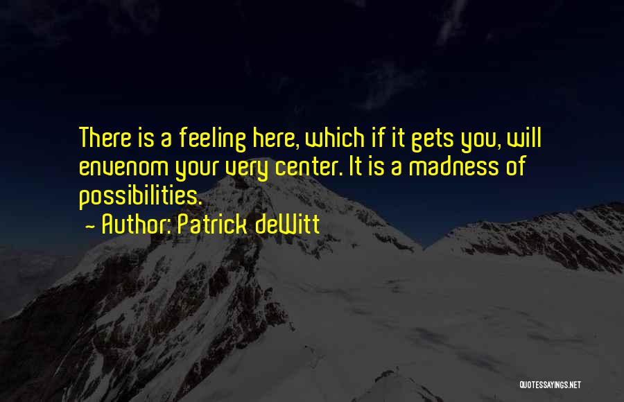 Patrick DeWitt Quotes: There Is A Feeling Here, Which If It Gets You, Will Envenom Your Very Center. It Is A Madness Of