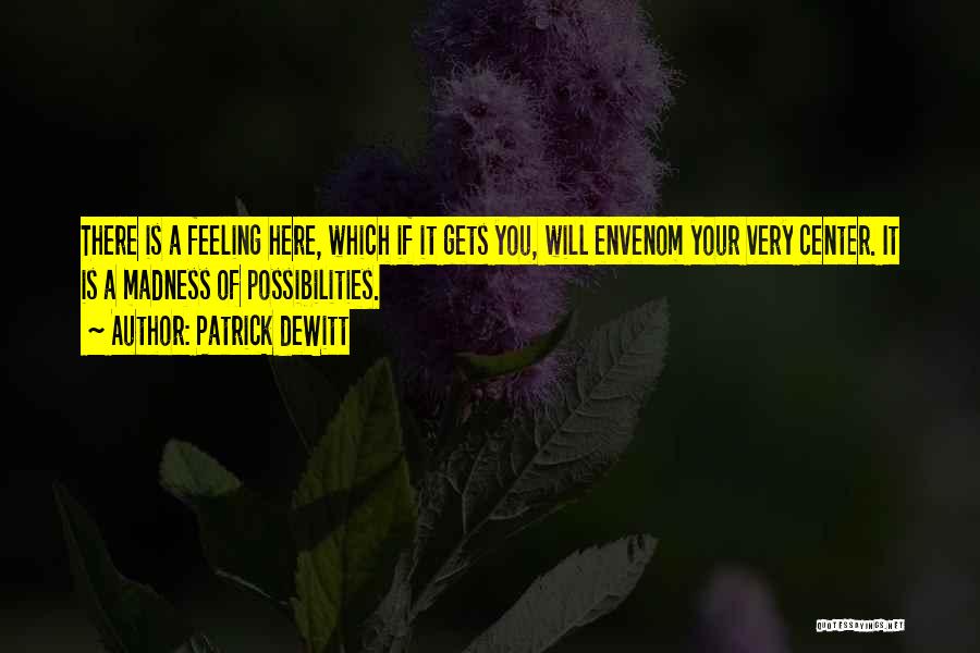 Patrick DeWitt Quotes: There Is A Feeling Here, Which If It Gets You, Will Envenom Your Very Center. It Is A Madness Of