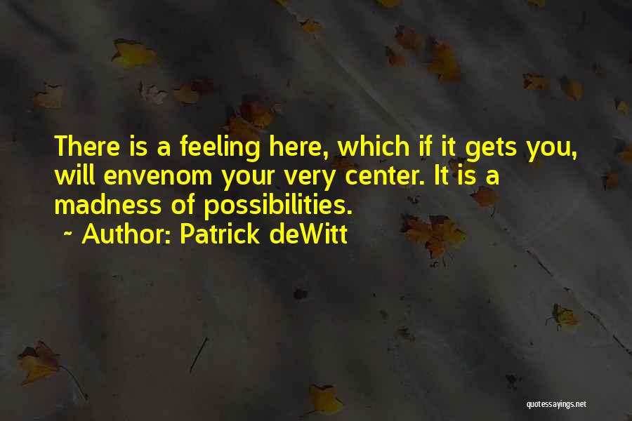 Patrick DeWitt Quotes: There Is A Feeling Here, Which If It Gets You, Will Envenom Your Very Center. It Is A Madness Of