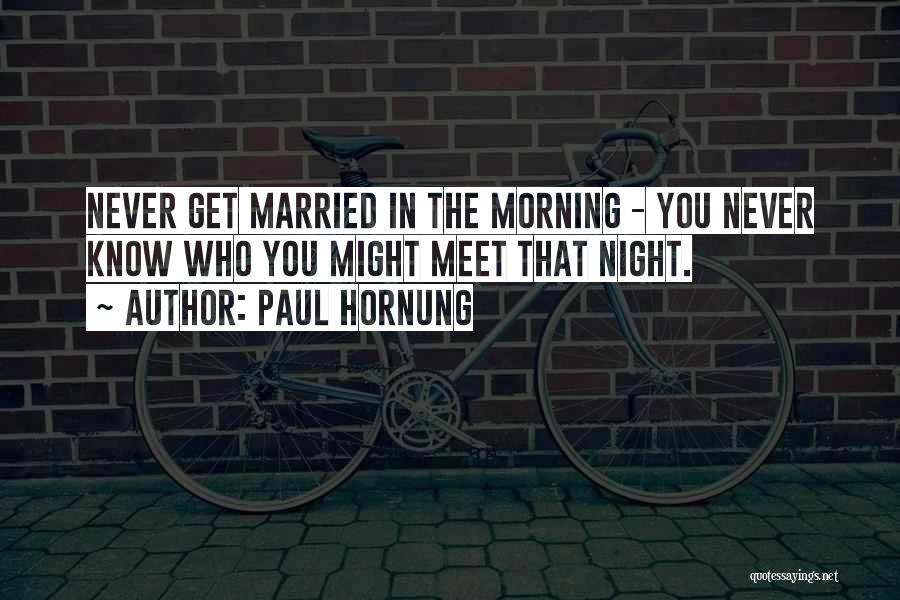 Paul Hornung Quotes: Never Get Married In The Morning - You Never Know Who You Might Meet That Night.