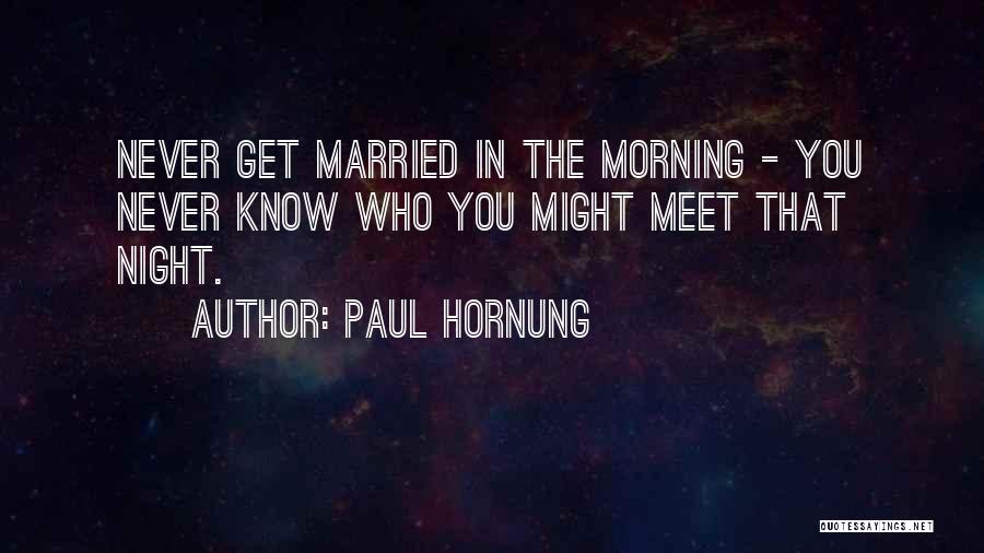 Paul Hornung Quotes: Never Get Married In The Morning - You Never Know Who You Might Meet That Night.