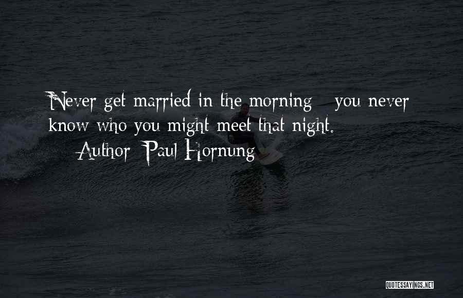 Paul Hornung Quotes: Never Get Married In The Morning - You Never Know Who You Might Meet That Night.