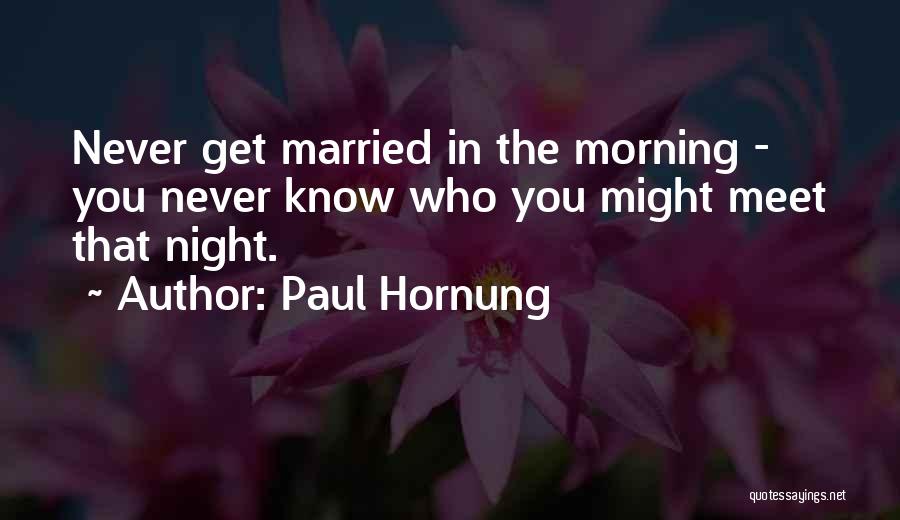 Paul Hornung Quotes: Never Get Married In The Morning - You Never Know Who You Might Meet That Night.