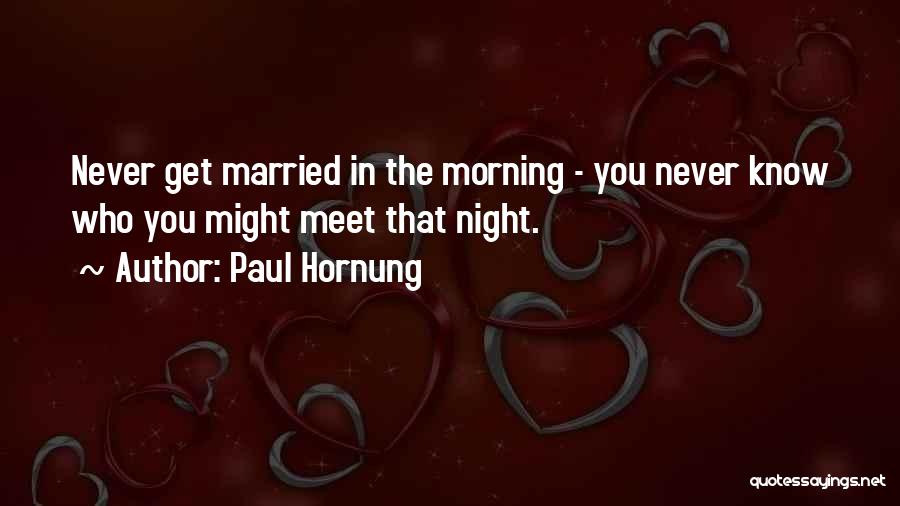 Paul Hornung Quotes: Never Get Married In The Morning - You Never Know Who You Might Meet That Night.