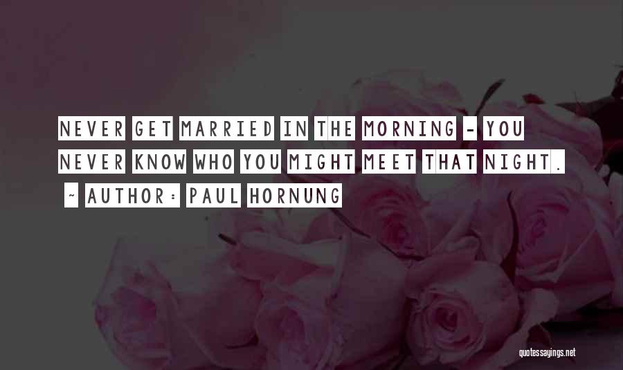 Paul Hornung Quotes: Never Get Married In The Morning - You Never Know Who You Might Meet That Night.