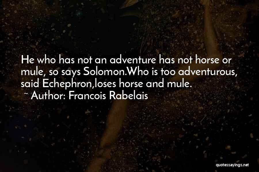 Francois Rabelais Quotes: He Who Has Not An Adventure Has Not Horse Or Mule, So Says Solomon.who Is Too Adventurous, Said Echephron,loses Horse