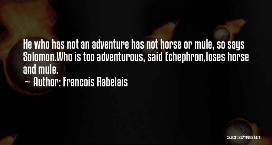 Francois Rabelais Quotes: He Who Has Not An Adventure Has Not Horse Or Mule, So Says Solomon.who Is Too Adventurous, Said Echephron,loses Horse