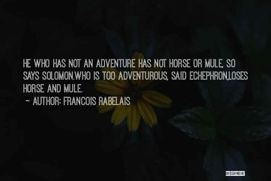 Francois Rabelais Quotes: He Who Has Not An Adventure Has Not Horse Or Mule, So Says Solomon.who Is Too Adventurous, Said Echephron,loses Horse