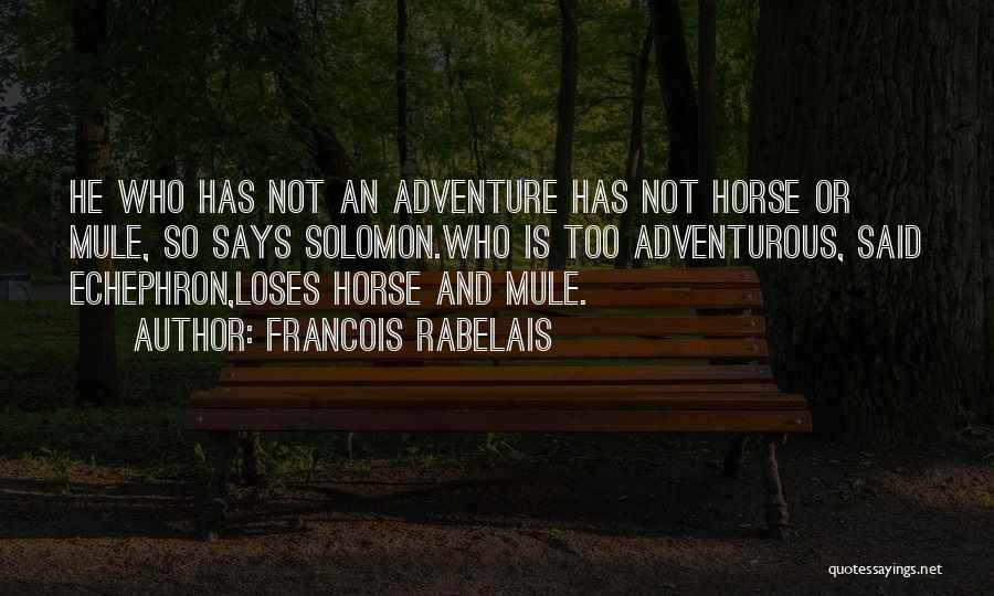 Francois Rabelais Quotes: He Who Has Not An Adventure Has Not Horse Or Mule, So Says Solomon.who Is Too Adventurous, Said Echephron,loses Horse