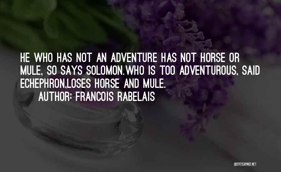 Francois Rabelais Quotes: He Who Has Not An Adventure Has Not Horse Or Mule, So Says Solomon.who Is Too Adventurous, Said Echephron,loses Horse