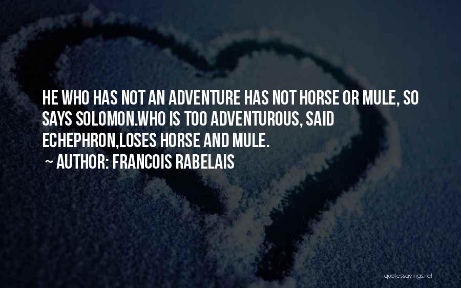 Francois Rabelais Quotes: He Who Has Not An Adventure Has Not Horse Or Mule, So Says Solomon.who Is Too Adventurous, Said Echephron,loses Horse