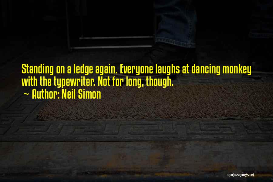 Neil Simon Quotes: Standing On A Ledge Again. Everyone Laughs At Dancing Monkey With The Typewriter. Not For Long, Though.