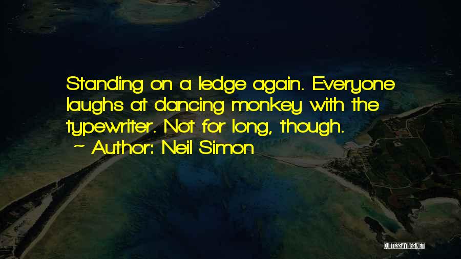 Neil Simon Quotes: Standing On A Ledge Again. Everyone Laughs At Dancing Monkey With The Typewriter. Not For Long, Though.