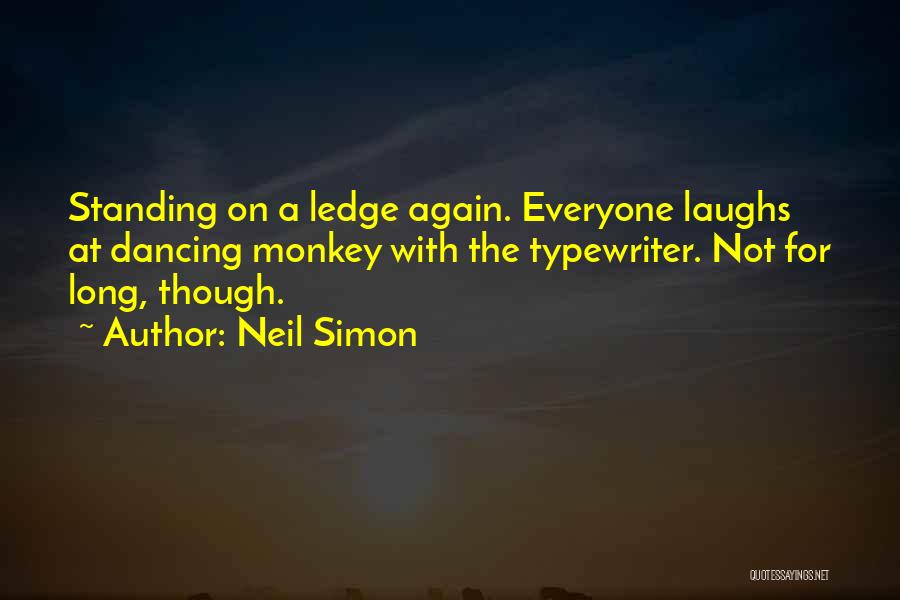 Neil Simon Quotes: Standing On A Ledge Again. Everyone Laughs At Dancing Monkey With The Typewriter. Not For Long, Though.