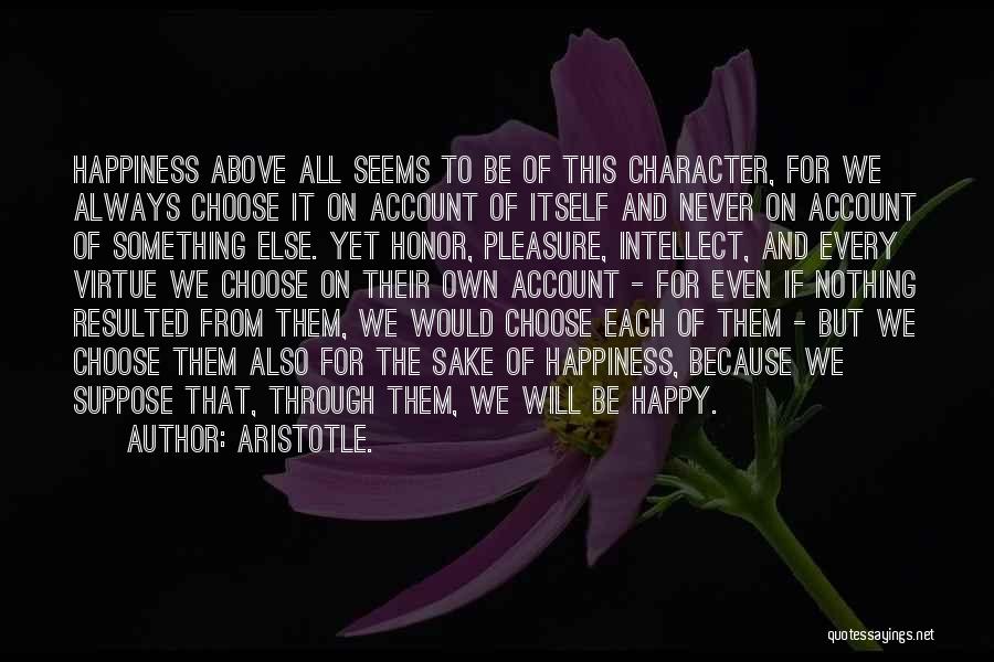 Aristotle. Quotes: Happiness Above All Seems To Be Of This Character, For We Always Choose It On Account Of Itself And Never