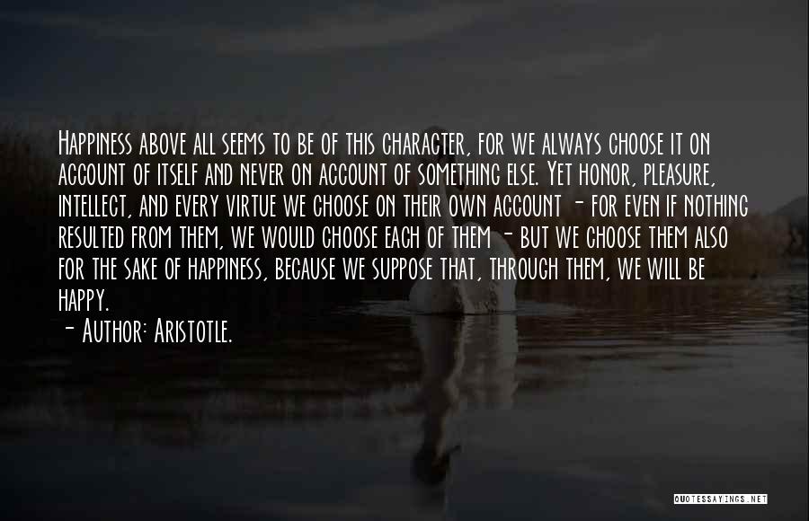 Aristotle. Quotes: Happiness Above All Seems To Be Of This Character, For We Always Choose It On Account Of Itself And Never