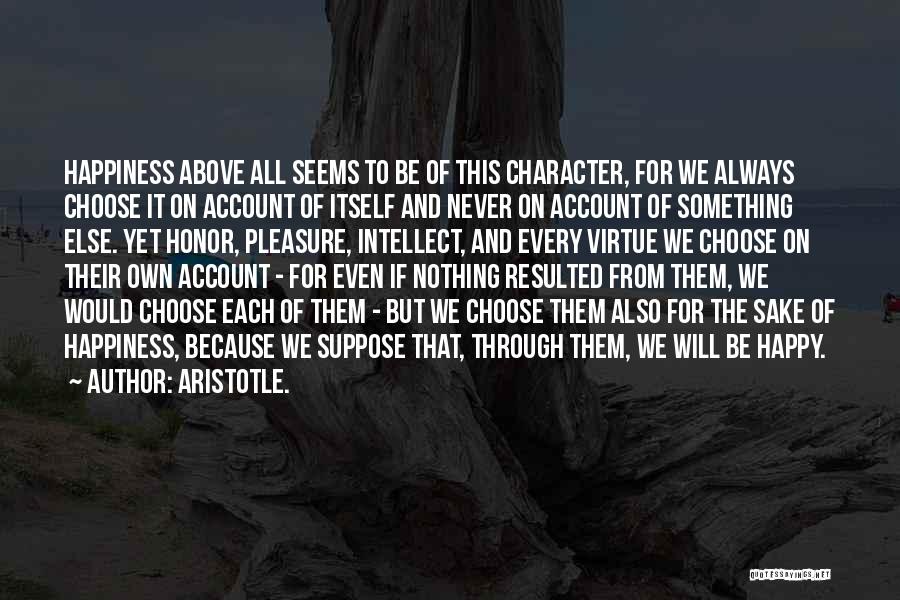 Aristotle. Quotes: Happiness Above All Seems To Be Of This Character, For We Always Choose It On Account Of Itself And Never