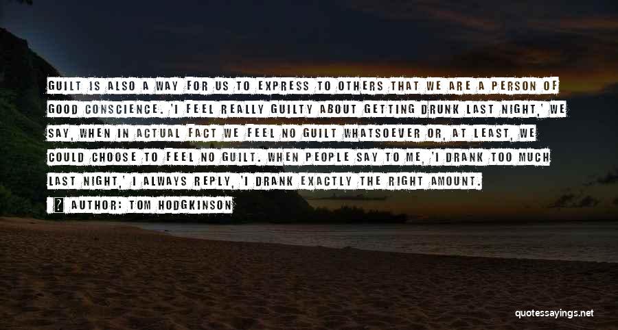 Tom Hodgkinson Quotes: Guilt Is Also A Way For Us To Express To Others That We Are A Person Of Good Conscience. 'i