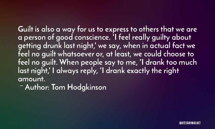 Tom Hodgkinson Quotes: Guilt Is Also A Way For Us To Express To Others That We Are A Person Of Good Conscience. 'i