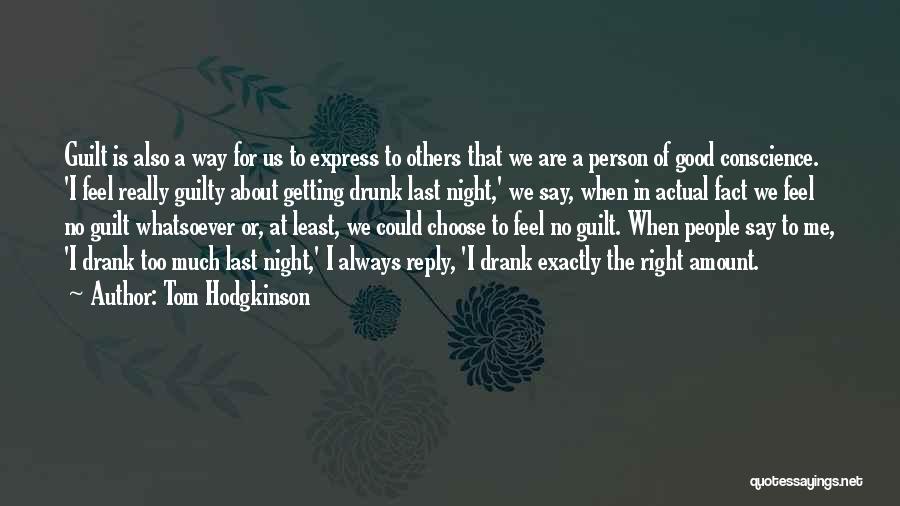 Tom Hodgkinson Quotes: Guilt Is Also A Way For Us To Express To Others That We Are A Person Of Good Conscience. 'i