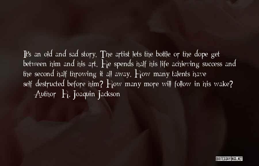 H. Joaquin Jackson Quotes: It's An Old And Sad Story. The Artist Lets The Bottle Or The Dope Get Between Him And His Art.