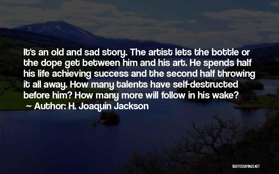 H. Joaquin Jackson Quotes: It's An Old And Sad Story. The Artist Lets The Bottle Or The Dope Get Between Him And His Art.